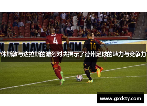 休斯敦与达拉斯的激烈对决揭示了德州足球的魅力与竞争力