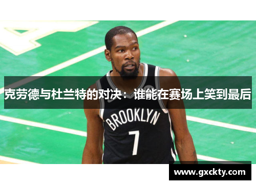 克劳德与杜兰特的对决：谁能在赛场上笑到最后