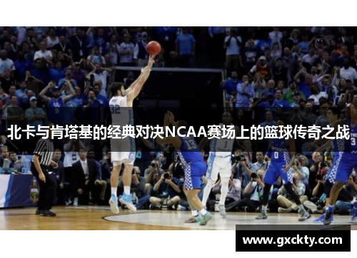 北卡与肯塔基的经典对决NCAA赛场上的篮球传奇之战