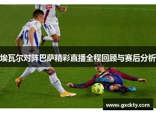 埃瓦尔对阵巴萨精彩直播全程回顾与赛后分析