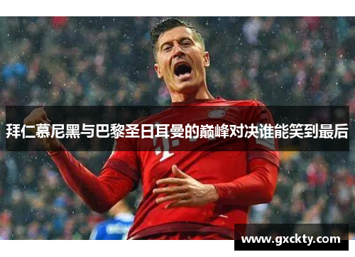 拜仁慕尼黑与巴黎圣日耳曼的巅峰对决谁能笑到最后