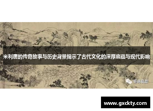 米利唐的传奇故事与历史背景揭示了古代文化的深厚底蕴与现代影响