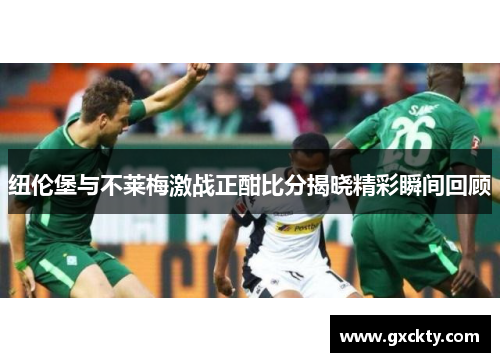 纽伦堡与不莱梅激战正酣比分揭晓精彩瞬间回顾
