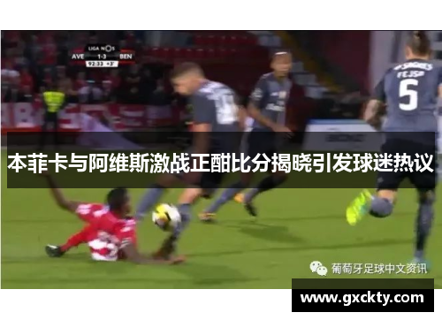 本菲卡与阿维斯激战正酣比分揭晓引发球迷热议