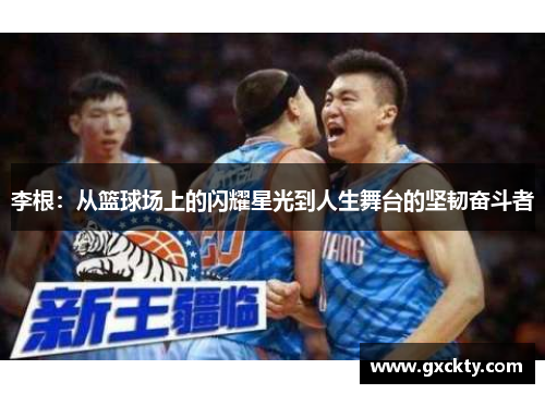 李根：从篮球场上的闪耀星光到人生舞台的坚韧奋斗者