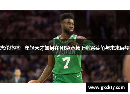 杰伦格林：年轻天才如何在NBA赛场上崭露头角与未来展望