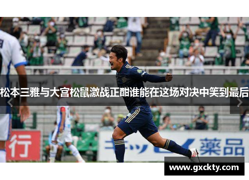 松本三雅与大宫松鼠激战正酣谁能在这场对决中笑到最后