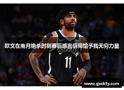 欧文在斋月绝杀时刻赛后感言信仰给予我无穷力量