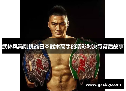 武林风冯刚挑战日本武术高手的精彩对决与背后故事