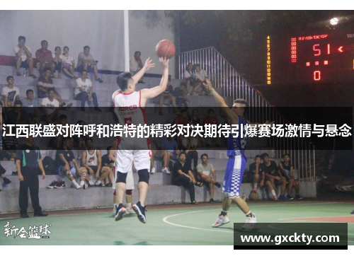 江西联盛对阵呼和浩特的精彩对决期待引爆赛场激情与悬念