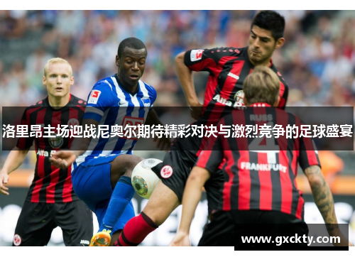 洛里昂主场迎战尼奥尔期待精彩对决与激烈竞争的足球盛宴