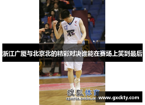 浙江广厦与北京北的精彩对决谁能在赛场上笑到最后