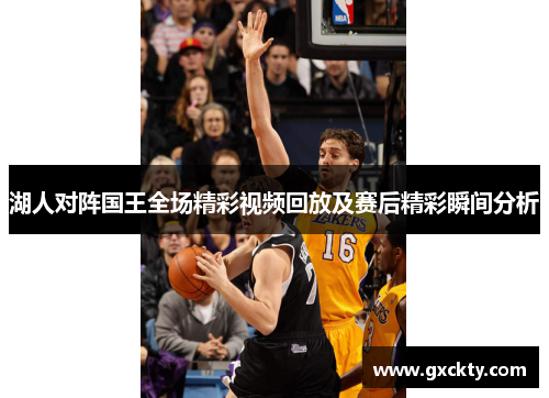 湖人对阵国王全场精彩视频回放及赛后精彩瞬间分析