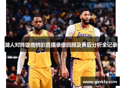 湖人对阵雄鹿精彩直播录像回顾及赛后分析全记录