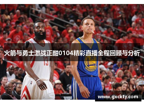 火箭与勇士激战正酣0104精彩直播全程回顾与分析