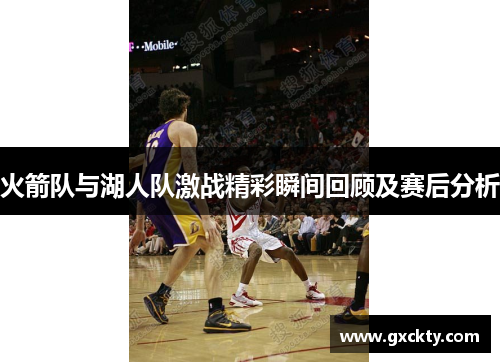 火箭队与湖人队激战精彩瞬间回顾及赛后分析