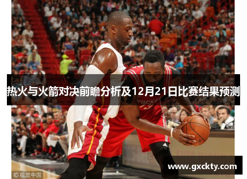 热火与火箭对决前瞻分析及12月21日比赛结果预测
